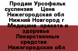 Продам Урсофальк суспензия  › Цена ­ 800 - Нижегородская обл., Нижний Новгород г. Медицина, красота и здоровье » Лекарственные средства   . Нижегородская обл.